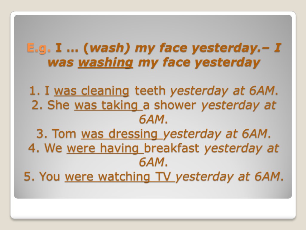 E.g. I … (wash) my face yesterday.– I was washing my face yesterday 1.